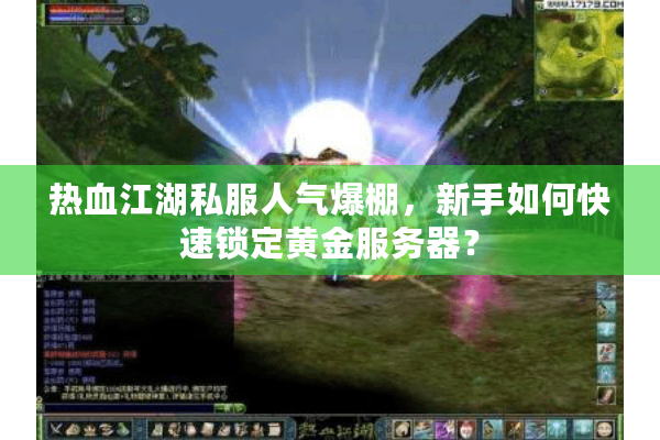 热血江湖私服人气爆棚,新手如何快速锁定黄金服务器? 热血江湖私服人气爆棚,新手如何快速锁定黄金服务器?