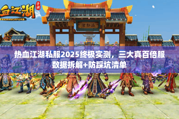 热血江湖私服2025终极实测，三大真百倍服数据拆解+防踩坑清单