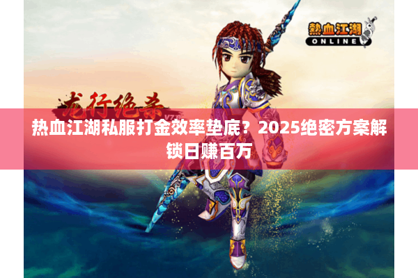 热血江湖私服打金效率垫底？2025绝密方案解锁日赚百万
