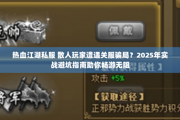 热血江湖私服 散人玩家遭遇关服骗局?2025年实战避坑指南助你畅游无阻 热血江湖私服 散人玩家遭遇关服骗局?2025年实战避坑指南助你畅游无阻