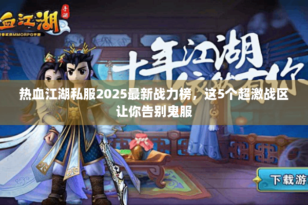 热血江湖私服2025最新战力榜，这5个超激战区让你告别鬼服