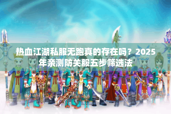 热血江湖私服无跑真的存在吗?2025年亲测防关服五步筛选法 热血江湖私服无跑真的存在吗?2025年亲测防关服五步筛选法