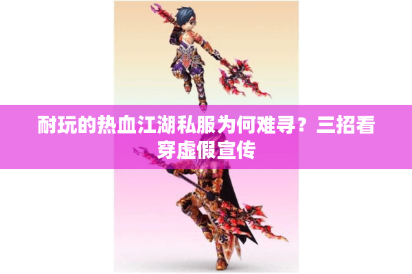 耐玩的热血江湖私服为何难寻?三招看穿虚假宣传 耐玩的热血江湖私服为何难寻?三招看穿虚假宣传