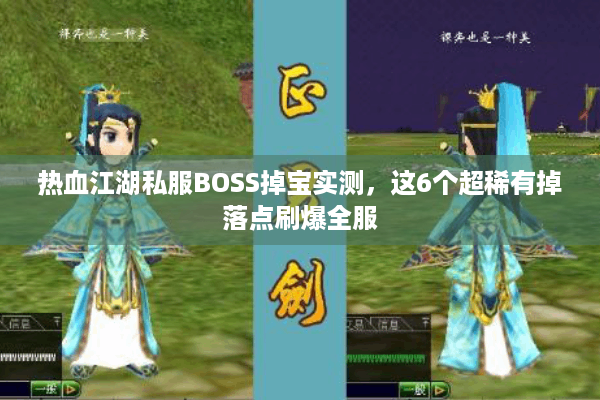 热血江湖私服BOSS掉宝实测，这6个超稀有掉落点刷爆全服