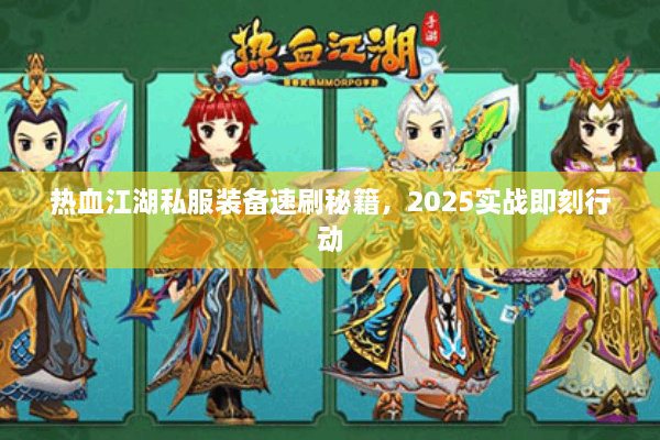 热血江湖私服装备速刷秘籍,2025实战即刻行动 热血江湖私服装备速刷秘籍,2025实战即刻行动
