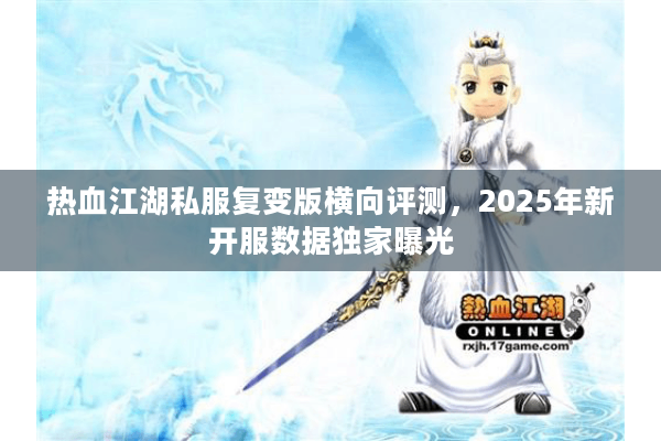 热血江湖私服复变版横向评测，2025年新开服数据独家曝光