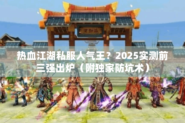 热血江湖私服人气王?2025实测前三强出炉(附独家防坑术) 热血江湖私服人气王?2025实测前三强出炉(附独家防坑术)