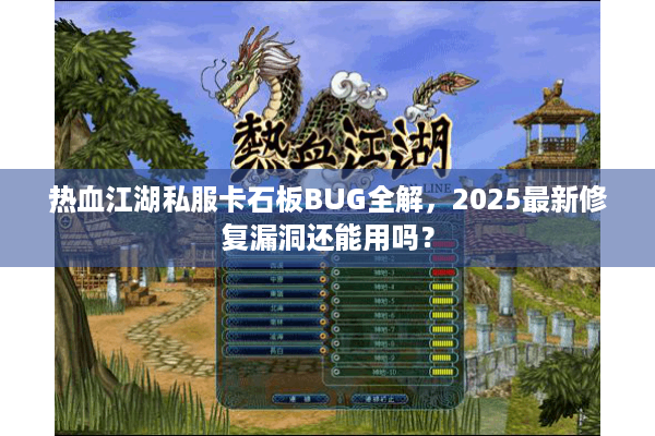 热血江湖私服卡石板BUG全解，2025最新修复漏洞还能用吗？