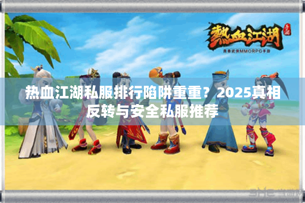 热血江湖私服排行陷阱重重?2025真相反转与安全私服推荐 热血江湖私服排行陷阱重重?2025真相反转与安全私服推荐