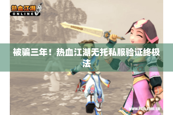被骗三年!热血江湖无托私服验证终极法 被骗三年!热血江湖无托私服验证终极法