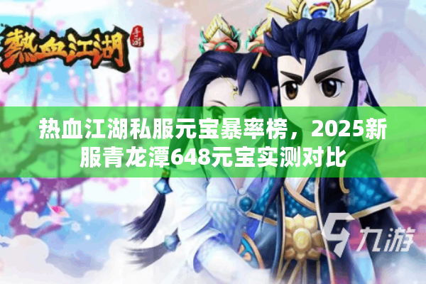 热血江湖私服元宝暴率榜，2025新服青龙潭648元宝实测对比