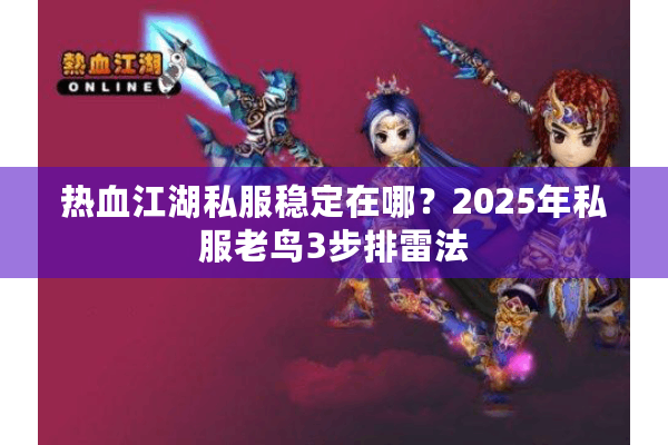 热血江湖私服稳定在哪?2025年私服老鸟3步排雷法 热血江湖私服稳定在哪?2025年私服老鸟3步排雷法