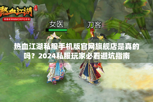 热血江湖私服手机版官网旗舰店是真的吗?2024私服玩家必看避坑指南 热血江湖私服手机版官网旗舰店是真的吗?2024私服玩家必看避坑指南