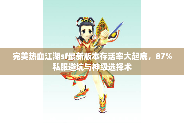 完美热血江湖sf最新版本存活率大起底，87%私服避坑与神级选择术