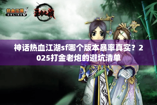 神话热血江湖sf哪个版本暴率真实?2025打金老炮的避坑清单 神话热血江湖sf哪个版本暴率真实?2025打金老炮的避坑清单