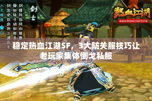 稳定热血江湖SF，3大防关服技巧让老玩家集体倒戈私服