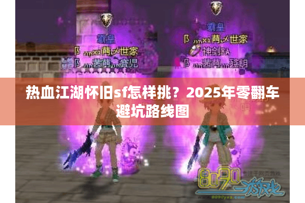 热血江湖怀旧sf怎样挑？2025年零翻车避坑路线图