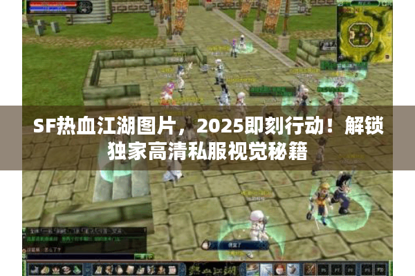 SF热血江湖图片，2025即刻行动！解锁独家高清私服视觉秘籍