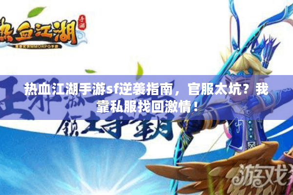 热血江湖手游sf逆袭指南,官服太坑?我靠私服找回激情! 热血江湖手游sf逆袭指南,官服太坑?我靠私服找回激情!