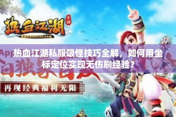 热血江湖私服吸怪技巧全解，如何用坐标定位实现无伤刷经验？