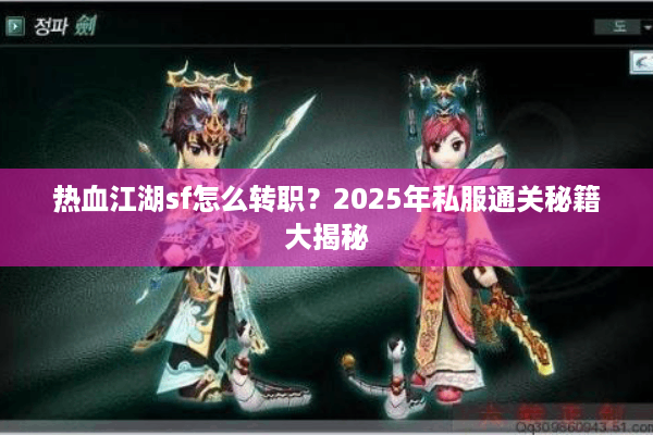 热血江湖sf怎么转职？2025年私服通关秘籍大揭秘