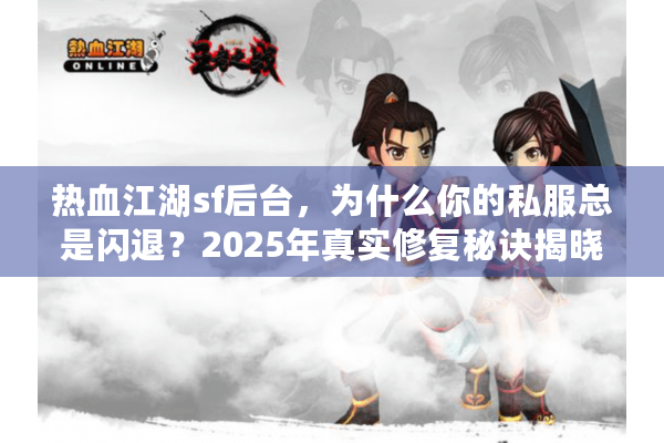 热血江湖sf后台，为什么你的私服总是闪退？2025年真实修复秘诀揭晓