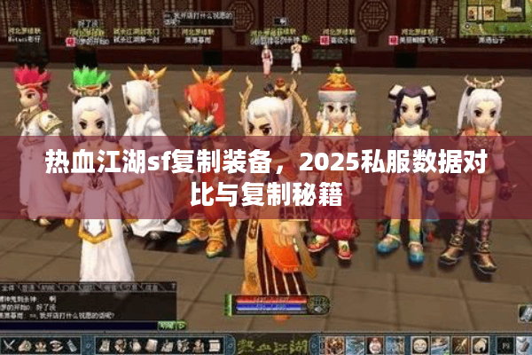 热血江湖sf复制装备，2025私服数据对比与复制秘籍