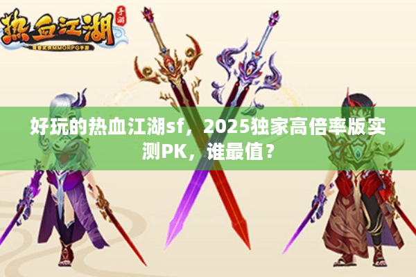 好玩的热血江湖sf，2025独家高倍率版实测PK，谁最值？