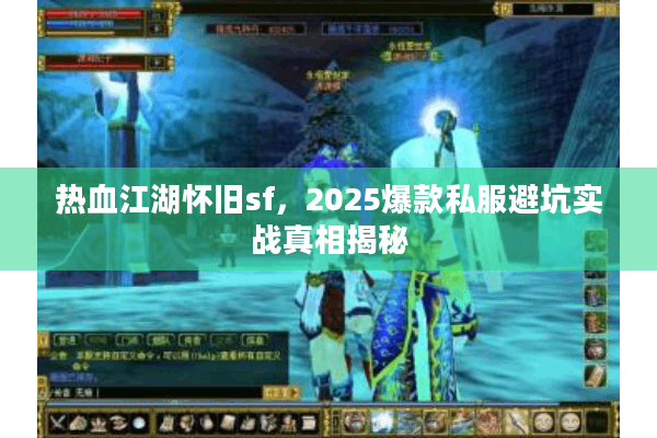 热血江湖怀旧sf，2025爆款私服避坑实战真相揭秘