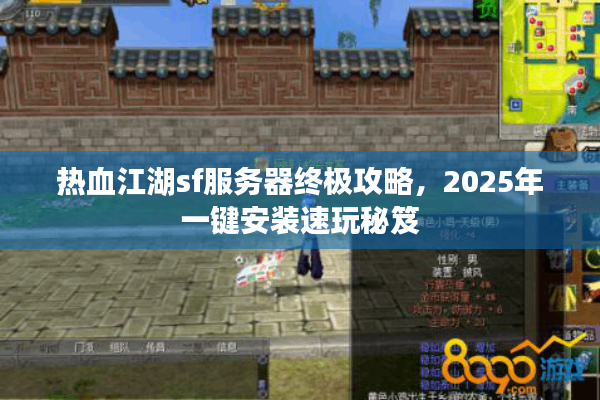 热血江湖sf服务器终极攻略,2025年一键安装速玩秘笈 热血江湖sf服务器终极攻略,2025年一键安装速玩秘笈