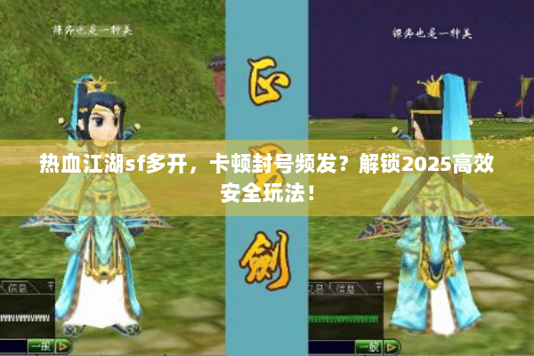 热血江湖sf多开,卡顿封号频发?解锁2025高效安全玩法! 热血江湖sf多开,卡顿封号频发?解锁2025高效安全玩法!