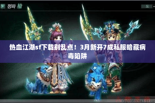 热血江湖sf下载别乱点!3月新开7成私服暗藏病毒陷阱 热血江湖sf下载别乱点!3月新开7成私服暗藏病毒陷阱