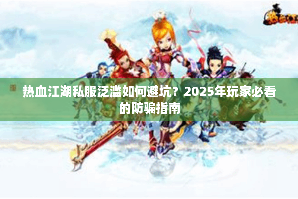 热血江湖私服泛滥如何避坑？2025年玩家必看的防骗指南