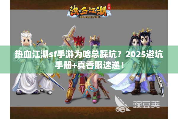热血江湖sf手游为啥总踩坑？2025避坑手册+真香服速递！