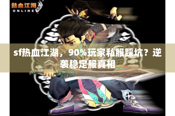sf热血江湖，90%玩家私服踩坑？逆袭稳定服真相