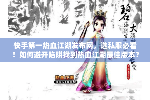 快手第一热血江湖发布网，选私服必看！如何避开陷阱找到热血江湖最佳版本？