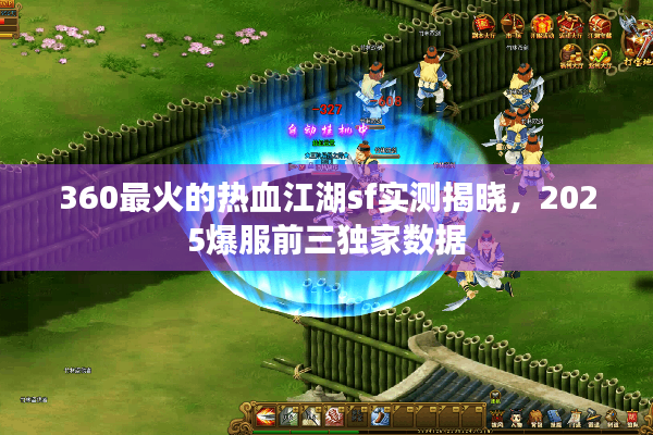360最火的热血江湖sf实测揭晓,2025爆服前三独家数据 360最火的热血江湖sf实测揭晓,2025爆服前三独家数据