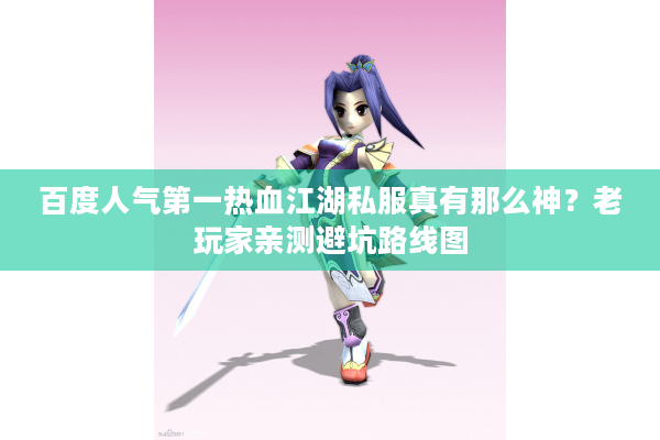 百度人气第一热血江湖私服真有那么神？老玩家亲测避坑路线图