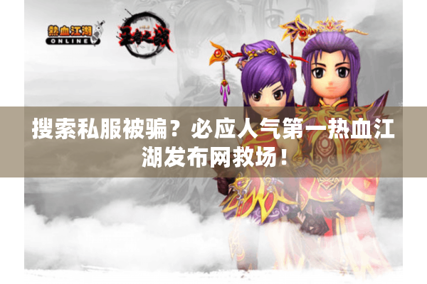 搜索私服被骗？必应人气第一热血江湖发布网救场！