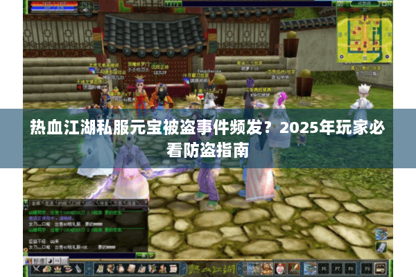 热血江湖私服元宝被盗事件频发？2025年玩家必看防盗指南