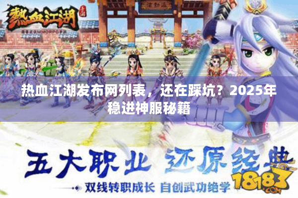 热血江湖发布网列表,还在踩坑?2025年稳进神服秘籍 热血江湖发布网列表,还在踩坑?2025年稳进神服秘籍