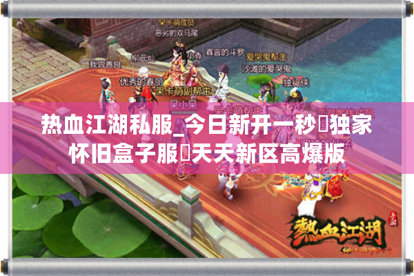 热血江湖私服_今日新开一秒▷独家怀旧盒子服◁天天新区高爆版 热血江湖私服_今日新开一秒▷独家怀旧盒子服◁天天新区高爆版