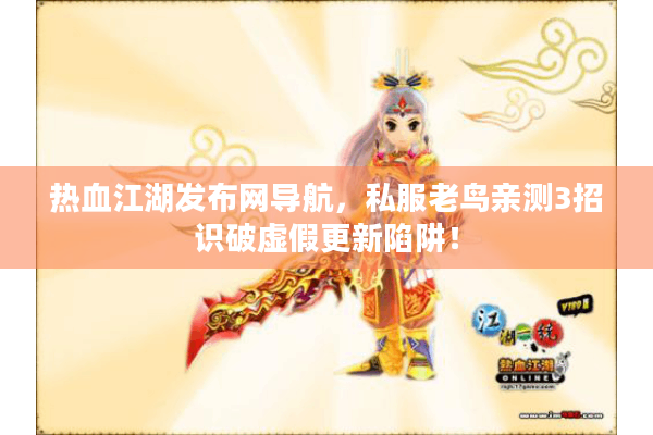 热血江湖发布网导航，私服老鸟亲测3招识破虚假更新陷阱！