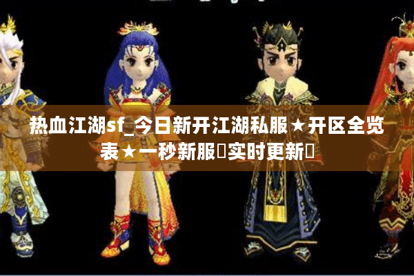 热血江湖sf_今日新开江湖私服★开区全览表★一秒新服◐实时更新◑
