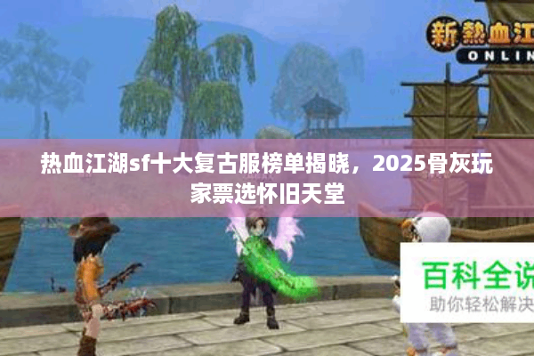 热血江湖sf十大复古服榜单揭晓,2025骨灰玩家票选怀旧天堂 热血江湖sf十大复古服榜单揭晓,2025骨灰玩家票选怀旧天堂
