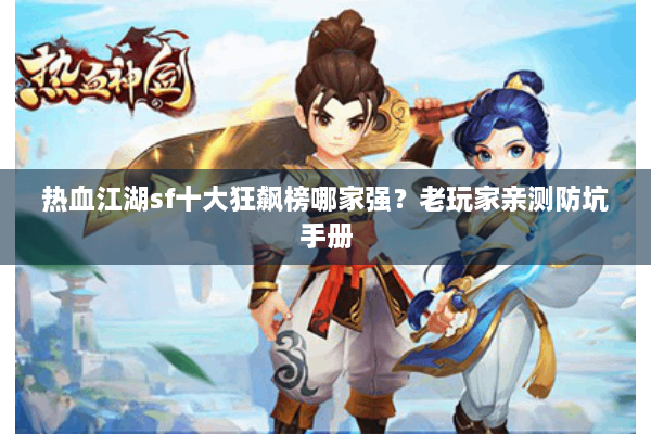 热血江湖sf十大狂飙榜哪家强?老玩家亲测防坑手册 热血江湖sf十大狂飙榜哪家强?老玩家亲测防坑手册