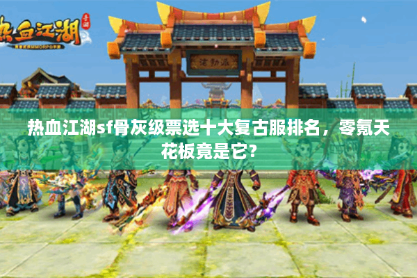 热血江湖sf骨灰级票选十大复古服排名,零氪天花板竟是它? 热血江湖sf骨灰级票选十大复古服排名,零氪天花板竟是它?