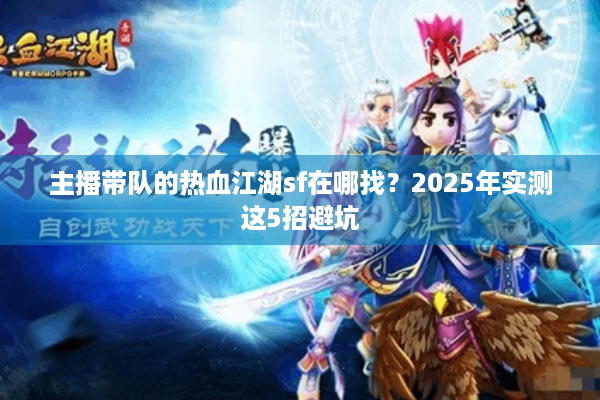 主播带队的热血江湖sf在哪找？2025年实测这5招避坑