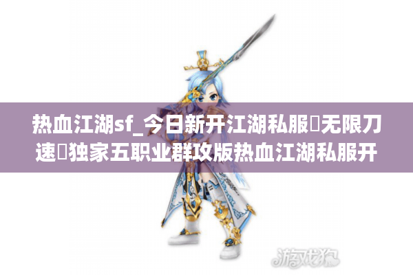 热血江湖sf_今日新开江湖私服▶无限刀速◀独家五职业群攻版热血江湖私服开服表 热血江湖sf_今日新开江湖私服▶无限刀速◀独家五职业群攻版热血江湖私服开服表