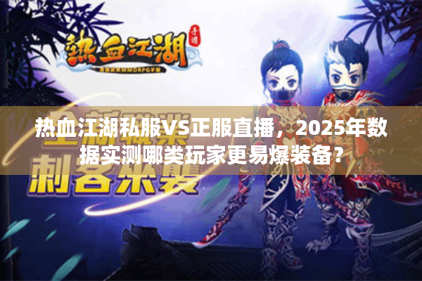 热血江湖私服VS正服直播,2025年数据实测哪类玩家更易爆装备? 热血江湖私服VS正服直播,2025年数据实测哪类玩家更易爆装备?